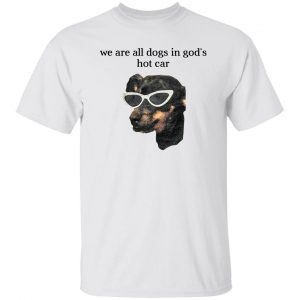 We Are All Dogs In God’S Hot Car T-Shirts, Hoodies, Sweater 19