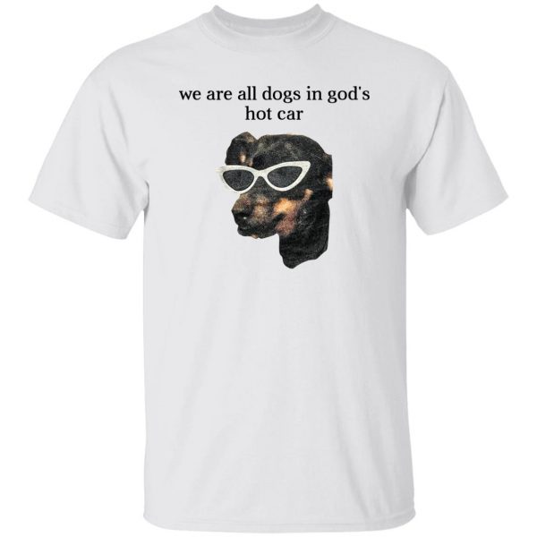 We Are All Dogs In God’S Hot Car T-Shirts, Hoodies, Sweater Apparel 10