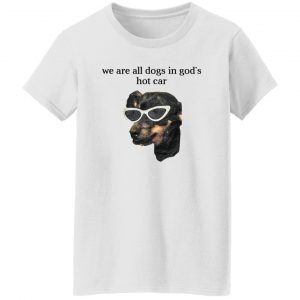 We Are All Dogs In God’S Hot Car T-Shirts, Hoodies, Sweater 22