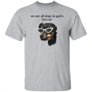 We Are All Dogs In God’S Hot Car T-Shirts, Hoodies, Sweater 20