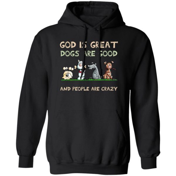 God Is Great Dogs Are Good And People Are Crazy T-Shirts, Hoodies, Sweater Apparel 3