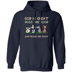 God Is Great Dogs Are Good And People Are Crazy T-Shirts, Hoodies, Sweater Apparel 2