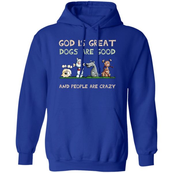 God Is Great Dogs Are Good And People Are Crazy T-Shirts, Hoodies, Sweater Apparel 6