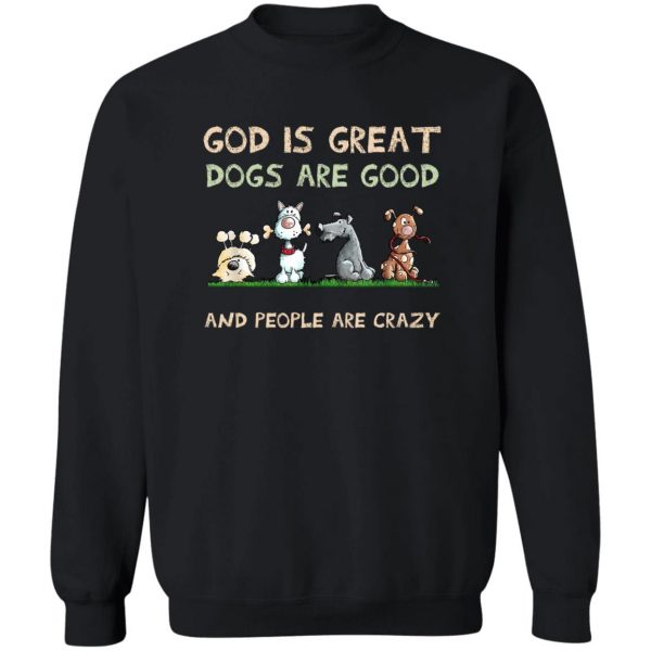 God Is Great Dogs Are Good And People Are Crazy T-Shirts, Hoodies, Sweater Apparel 7