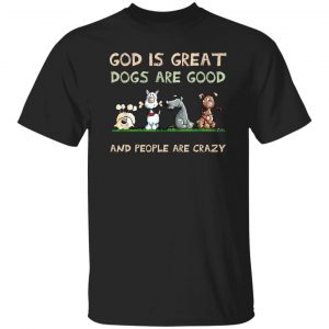 God Is Great Dogs Are Good And People Are Crazy T-Shirts, Hoodies, Sweater 6