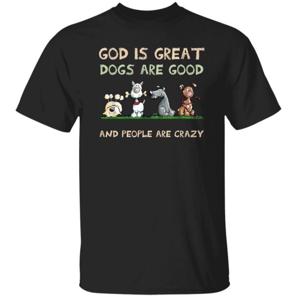 God Is Great Dogs Are Good And People Are Crazy T-Shirts, Hoodies, Sweater Apparel 9