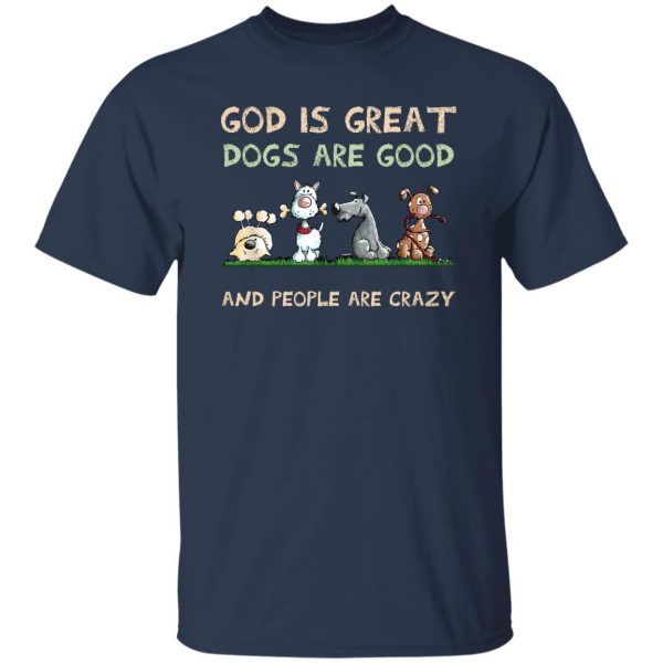 God Is Great Dogs Are Good And People Are Crazy T-Shirts, Hoodies, Sweater Apparel 11