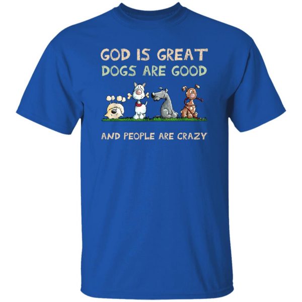 God Is Great Dogs Are Good And People Are Crazy T-Shirts, Hoodies, Sweater Apparel 12