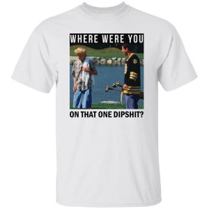 Where Were You On That One Dipshit T-Shirts, Hoodies, Sweater 5
