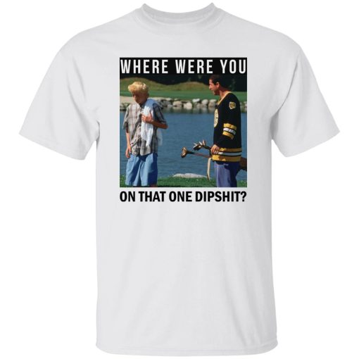 Where Were You On That One Dipshit T-Shirts, Hoodies, Sweater 3