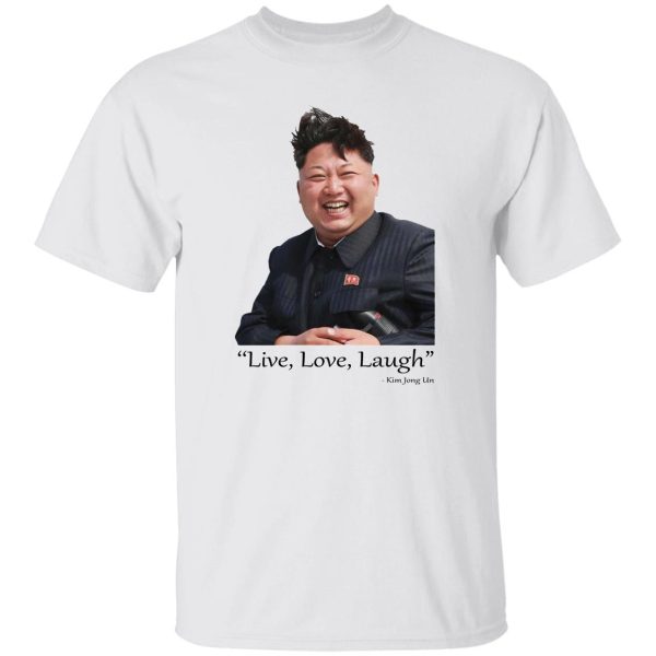Live Love Laugh Kim Jong Un T-Shirts, Hoodies, Sweater Apparel 5