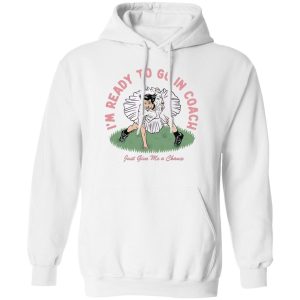 I’m Ready To Go In Coach Just Give Me A Chance T-Shirts, Hoodies, Sweater Apparel