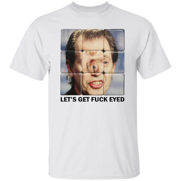 Let’s Get Fuck Eyed Buscemi T-Shirts, Hoodies, Sweater Apparel 5
