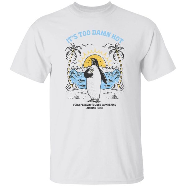 It’s Too Damn Hot For A Penguin To Just Be Walking Around Here T-Shirts, Hoodies, Sweater Apparel 5