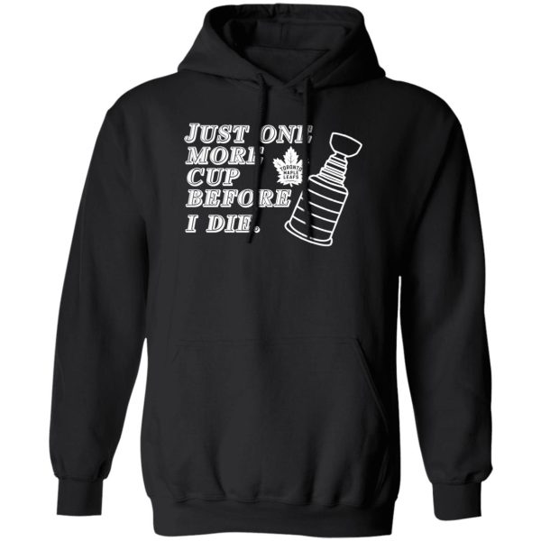 Just One More Cup Before I Die Toronto Maple Leafs T-Shirts, Hoodie, Sweater 1