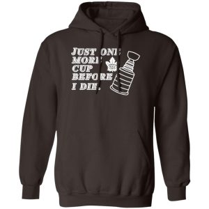 Just One More Cup Before I Die Toronto Maple Leafs T-Shirts, Hoodie, Sweater Sports 2