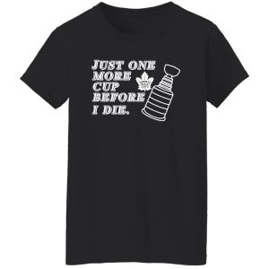 Just One More Cup Before I Die Toronto Maple Leafs T-Shirts, Hoodie, Sweater 7