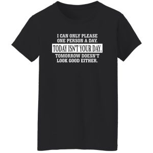 I Can Only Please One Person A Day Today Isn't Your Day Tomorrow Doesn't Lookd Good Either T-Shirts, Hoodie, Sweater 22