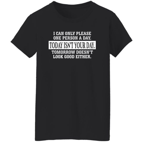 I Can Only Please One Person A Day Today Isn't Your Day Tomorrow Doesn't Lookd Good Either T-Shirts, Hoodie, Sweater 11
