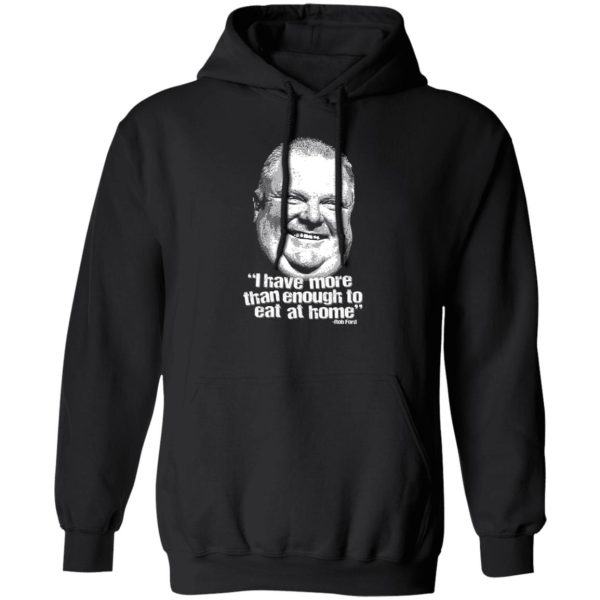 I Have More Than Enough To Eat At Home Rob Ford T-Shirts, Hoodie, Sweater 1