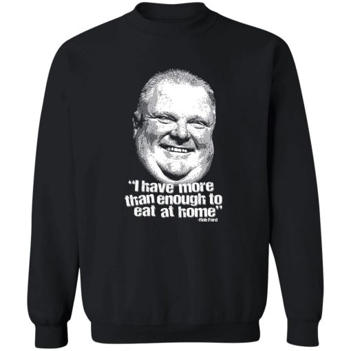 I Have More Than Enough To Eat At Home Rob Ford T-Shirts, Hoodie, Sweater - Image 5