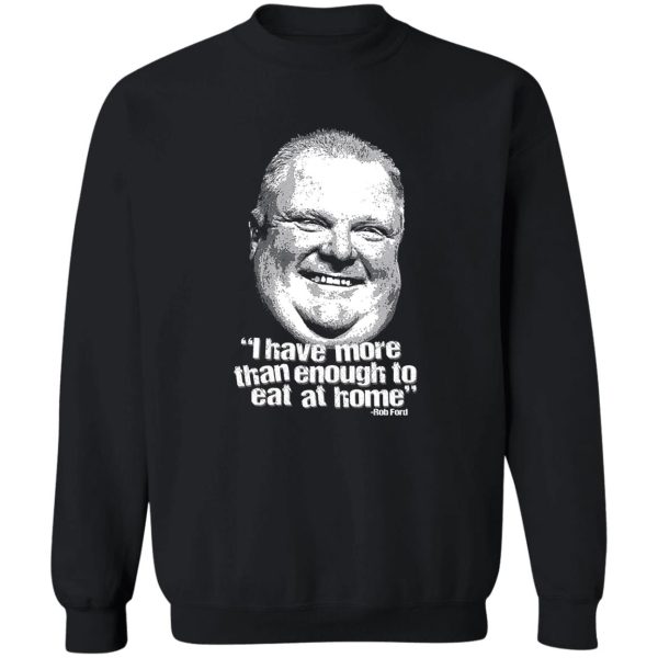 I Have More Than Enough To Eat At Home Rob Ford T-Shirts, Hoodie, Sweater 5