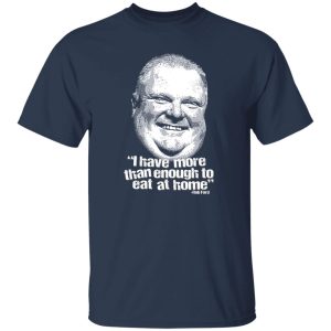 I Have More Than Enough To Eat At Home Rob Ford T-Shirts, Hoodie, Sweater 18