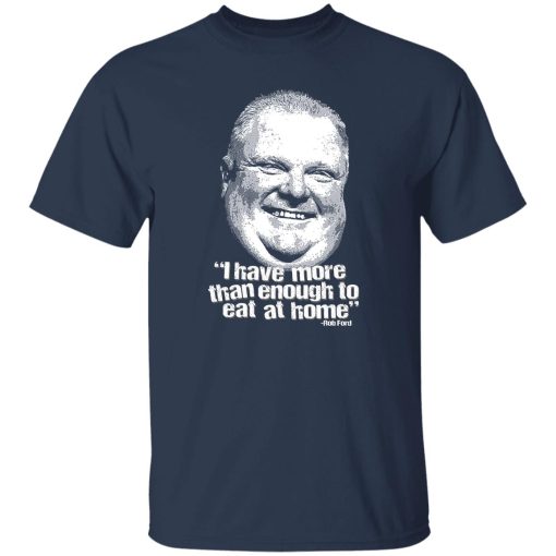 I Have More Than Enough To Eat At Home Rob Ford T-Shirts, Hoodie, Sweater - Image 7