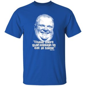 I Have More Than Enough To Eat At Home Rob Ford T-Shirts, Hoodie, Sweater 19