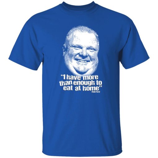 I Have More Than Enough To Eat At Home Rob Ford T-Shirts, Hoodie, Sweater - Image 8