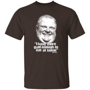 I Have More Than Enough To Eat At Home Rob Ford T-Shirts, Hoodie, Sweater 21