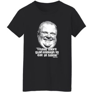 I Have More Than Enough To Eat At Home Rob Ford T-Shirts, Hoodie, Sweater 23