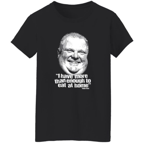 I Have More Than Enough To Eat At Home Rob Ford T-Shirts, Hoodie, Sweater 12