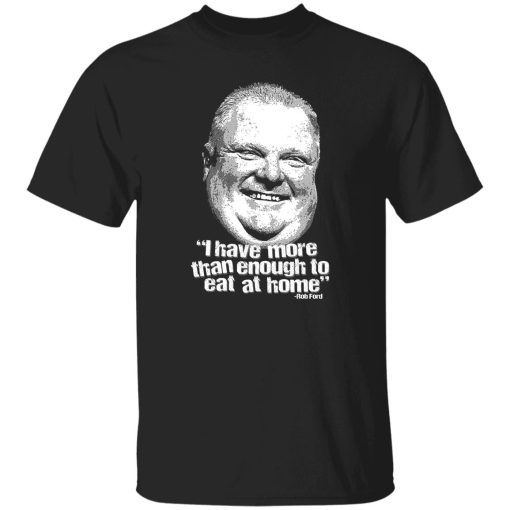 I Have More Than Enough To Eat At Home Rob Ford T-Shirts, Hoodie, Sweater - Image 9