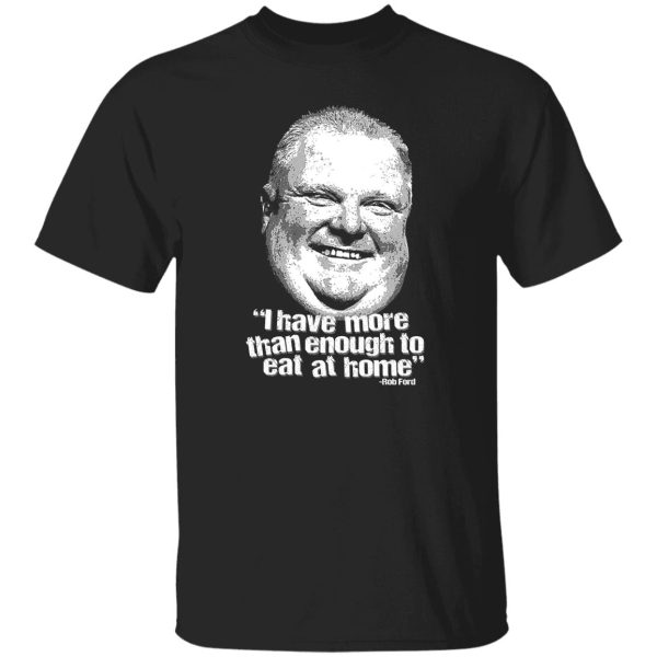 I Have More Than Enough To Eat At Home Rob Ford T-Shirts, Hoodie, Sweater 9