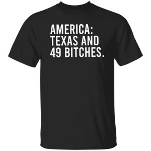 America Texas And 49 Bitches T-Shirts, Hoodie, Sweater 21