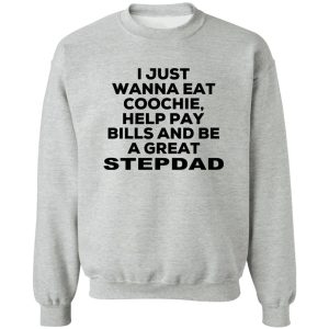 I Just Wanna Eat Coochie Help Pay Bills And Be A Great Stepdad T-Shirts, Hoodie, Sweatshirt 15