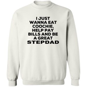 I Just Wanna Eat Coochie Help Pay Bills And Be A Great Stepdad T-Shirts, Hoodie, Sweatshirt 16