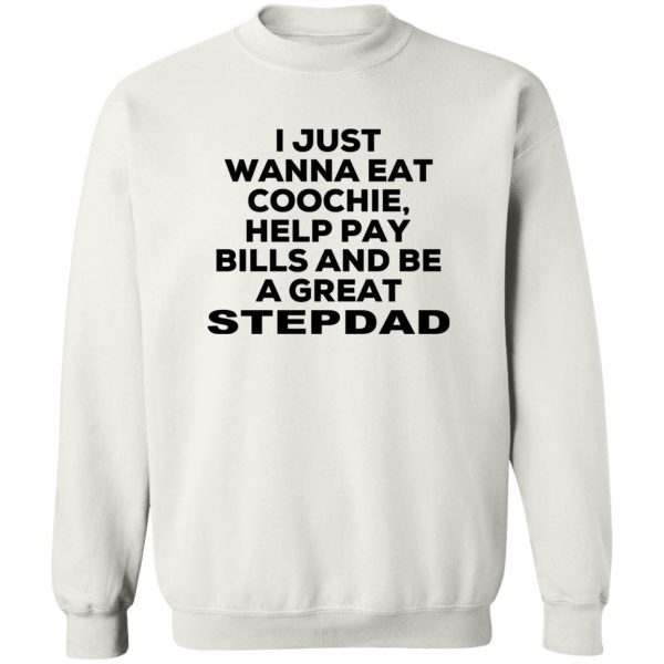 I Just Wanna Eat Coochie Help Pay Bills And Be A Great Stepdad T-Shirts, Hoodie, Sweatshirt 5
