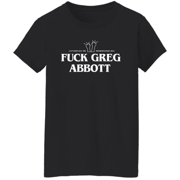 Fuck Greg Abbott Let's Replace The Motherfucker 2022 T-Shirts, Hoodie, Sweatshirt 12