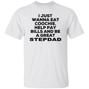 I Just Wanna Eat Coochie Help Pay Bills And Be A Great Stepdad T-Shirts, Hoodie, Sweatshirt 19
