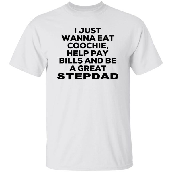 I Just Wanna Eat Coochie Help Pay Bills And Be A Great Stepdad T-Shirts, Hoodie, Sweatshirt 8