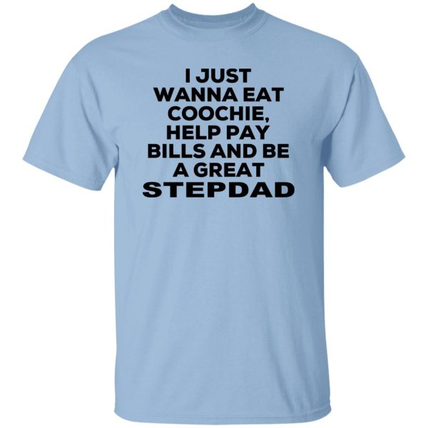 I Just Wanna Eat Coochie Help Pay Bills And Be A Great Stepdad T-Shirts, Hoodie, Sweatshirt 7