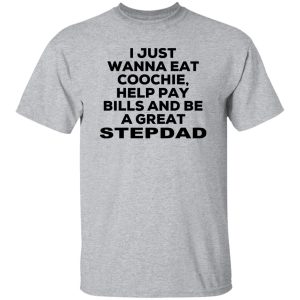 I Just Wanna Eat Coochie Help Pay Bills And Be A Great Stepdad T-Shirts, Hoodie, Sweatshirt 20