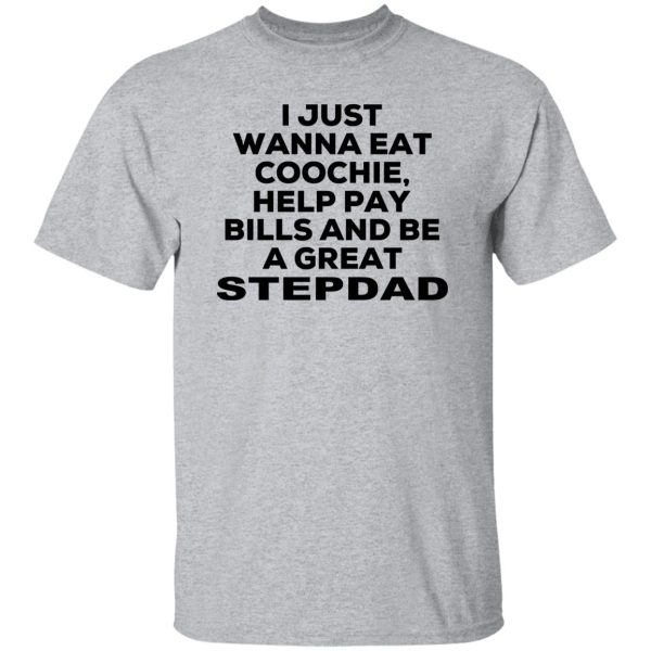 I Just Wanna Eat Coochie Help Pay Bills And Be A Great Stepdad T-Shirts, Hoodie, Sweatshirt 9