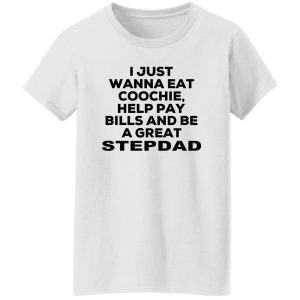 I Just Wanna Eat Coochie Help Pay Bills And Be A Great Stepdad T-Shirts, Hoodie, Sweatshirt 22