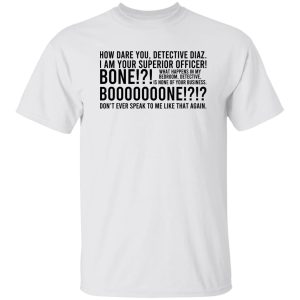 How Dare You Detective Diaz I Am Your Superior Officer Bone Booooooone T-Shirts, Hoodie, Sweatshirt 19