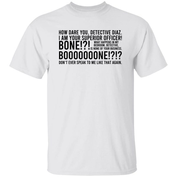 How Dare You Detective Diaz I Am Your Superior Officer Bone Booooooone T-Shirts, Hoodie, Sweatshirt Apparel 10