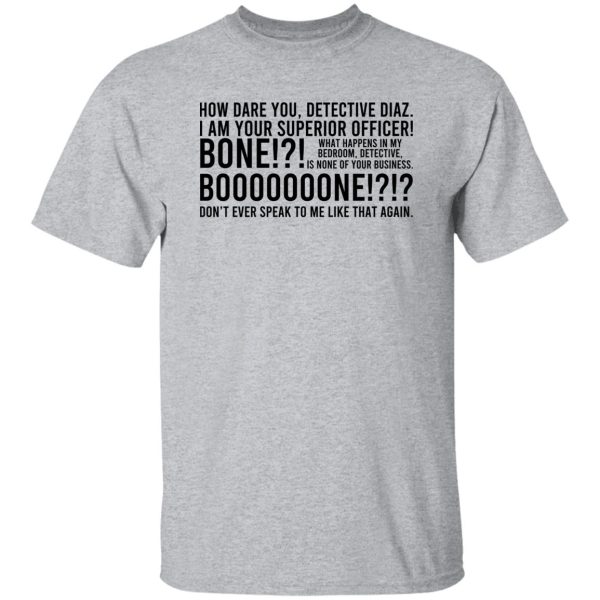 How Dare You Detective Diaz I Am Your Superior Officer Bone Booooooone T-Shirts, Hoodie, Sweatshirt Apparel 11