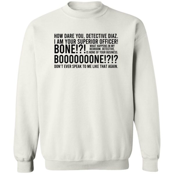 How Dare You Detective Diaz I Am Your Superior Officer Bone Booooooone T-Shirts, Hoodie, Sweatshirt Apparel 7